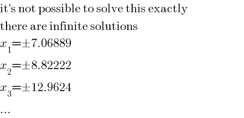 it′s not possible to solve this exactly  there are infinite solutions  x_1 =±7.06889  x_2 =±8.82222  x_3 =±12.9624  ...  