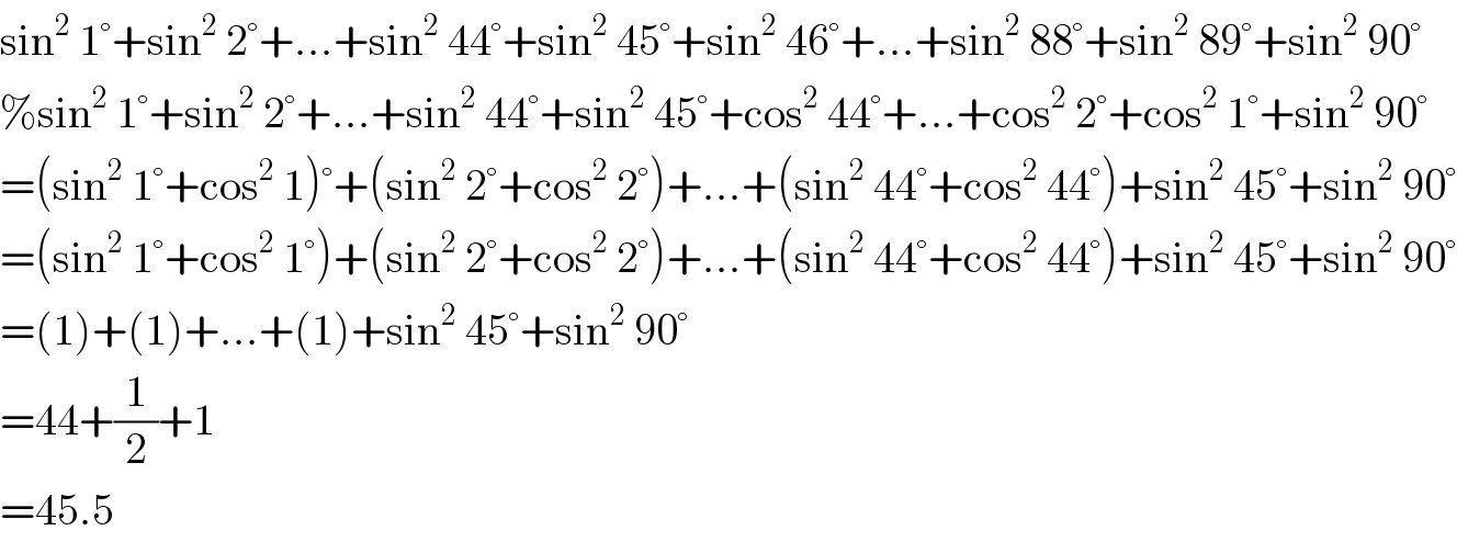 sin^2  1°+sin^2  2°+...+sin^2  44°+sin^2  45°+sin^2  46°+...+sin^2  88°+sin^2  89°+sin^2  90°  %sin^2  1°+sin^2  2°+...+sin^2  44°+sin^2  45°+cos^2  44°+...+cos^2  2°+cos^2  1°+sin^2  90°  =(sin^2  1°+cos^2  1)°+(sin^2  2°+cos^2  2°)+...+(sin^2  44°+cos^2  44°)+sin^2  45°+sin^2  90°  =(sin^2  1°+cos^2  1°)+(sin^2  2°+cos^2  2°)+...+(sin^2  44°+cos^2  44°)+sin^2  45°+sin^2  90°  =(1)+(1)+...+(1)+sin^2  45°+sin^2  90°  =44+(1/2)+1  =45.5  