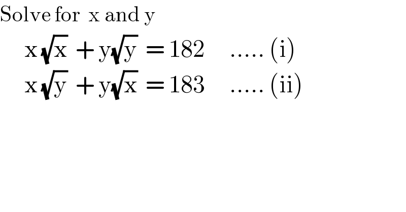 Solve for  x and y        x (√x)  + y(√y)  = 182      ..... (i)        x (√y)  + y(√x)  = 183      ..... (ii)  