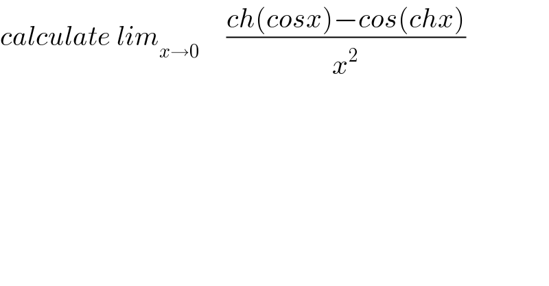 calculate lim_(x→0)      ((ch(cosx)−cos(chx))/x^2 )  