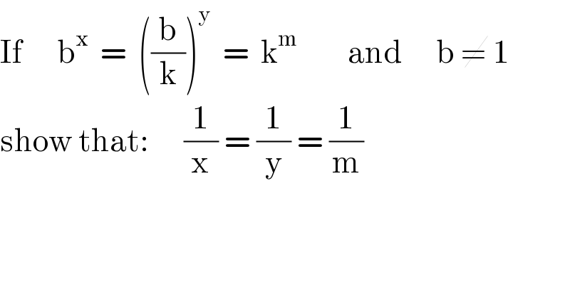 If      b^x   =  ((b/k))^y   =  k^m          and      b ≠ 1  show that:      (1/x) = (1/y) = (1/m)  