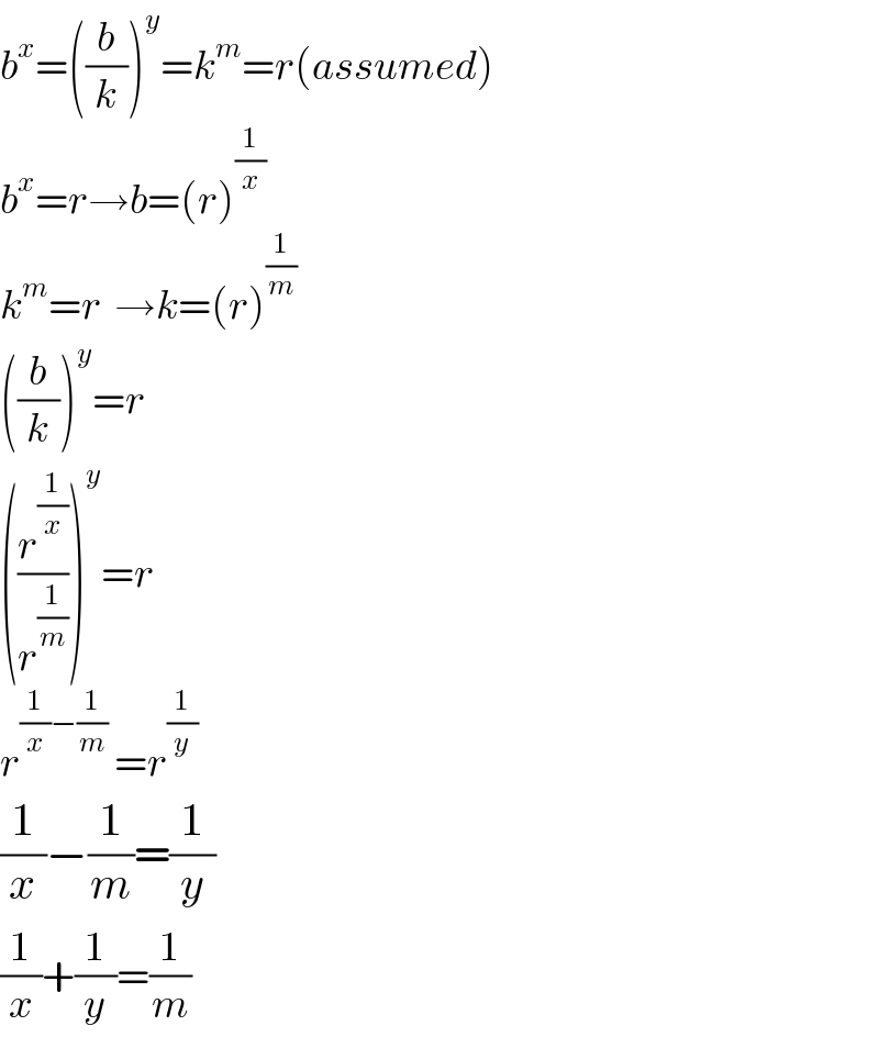b^x =((b/k))^y =k^m =r(assumed)  b^x =r→b=(r)^(1/x)   k^m =r  →k=(r)^(1/m)   ((b/k))^y =r  ((r^(1/x) /r^(1/m) ))^y =r  r^((1/x)−(1/m))  =r^(1/y)   (1/x)−(1/m)=(1/y)  (1/x)+(1/y)=(1/m)     