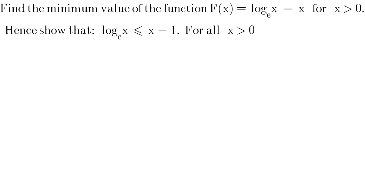 Find the minimum value of the function F(x) =  log_e x  −  x   for   x > 0.    Hence show that:   log_e x  ≤  x − 1.  For all   x > 0  