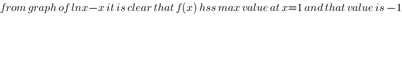from graph of lnx−x it is clear that f(x) hss max value at x=1 and that value is −1  