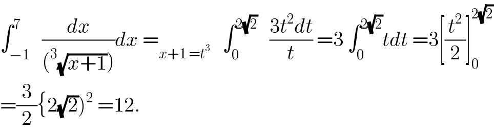∫_(−1) ^7   (dx/((^3 (√(x+1)))))dx =_(x+1 =t^3 )    ∫_0 ^(2(√2))    ((3t^2 dt)/t) =3 ∫_0 ^(2(√2)) tdt =3[(t^2 /2)]_0 ^(2(√2))   =(3/2){2(√2))^2  =12.  
