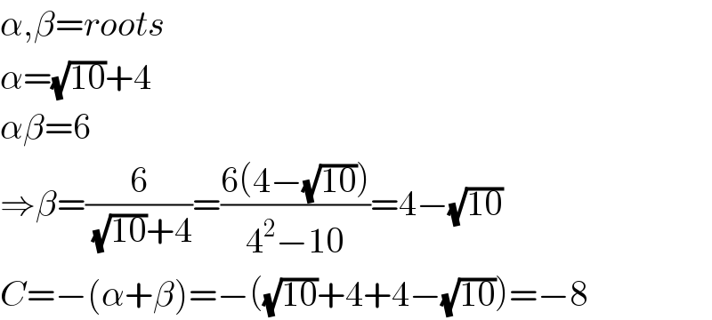 α,β=roots  α=(√(10))+4  αβ=6  ⇒β=(6/((√(10))+4))=((6(4−(√(10))))/(4^2 −10))=4−(√(10))  C=−(α+β)=−((√(10))+4+4−(√(10)))=−8  
