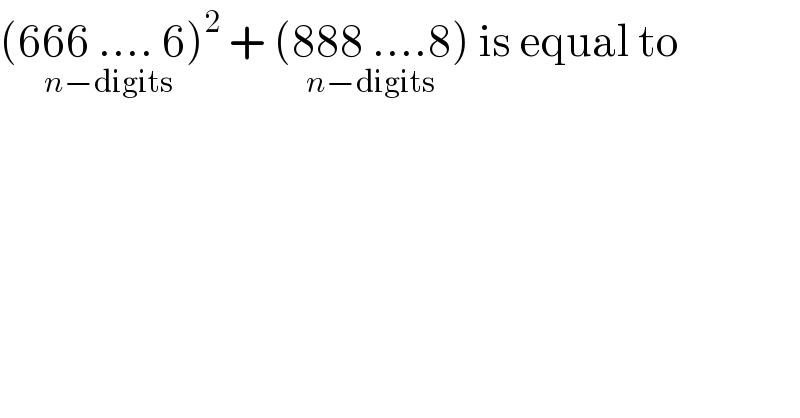 (666 .... 6)^2 _(n−digits)  + (888 ....8)_(n−digits)  is equal to  