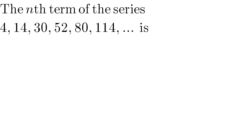 The nth term of the series   4, 14, 30, 52, 80, 114, ...  is  