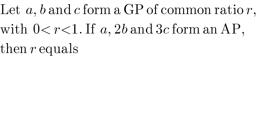 Let  a, b and c form a GP of common ratio r,  with  0< r<1. If  a, 2b and 3c form an AP,  then r equals  