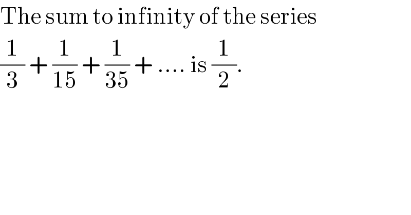 The sum to infinity of the series  (1/3) + (1/(15)) + (1/(35)) + .... is (1/2).  