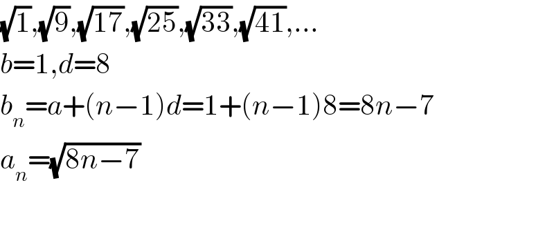 (√1),(√9),(√(17)),(√(25)),(√(33)),(√(41)),...  b=1,d=8  b_n =a+(n−1)d=1+(n−1)8=8n−7  a_n =(√(8n−7))    
