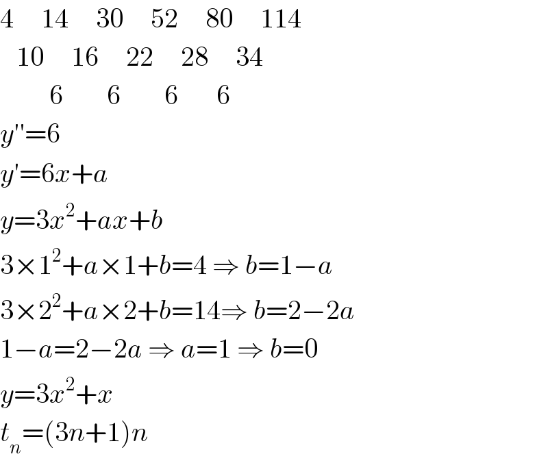 4     14     30     52     80     114     10     16     22     28     34           6        6        6       6  y′′=6  y′=6x+a  y=3x^2 +ax+b  3×1^2 +a×1+b=4 ⇒ b=1−a  3×2^2 +a×2+b=14⇒ b=2−2a  1−a=2−2a ⇒ a=1 ⇒ b=0  y=3x^2 +x  t_n =(3n+1)n  