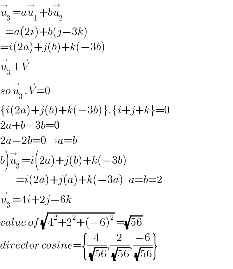 u_3 ^→ =au_1 ^→ +bu_2 ^→      =a(2i)+b(j−3k)  =i(2a)+j(b)+k(−3b)  u_3 ^→ ⊥V^→   so u_3 ^→ .V^→ =0  {i(2a)+j(b)+k(−3b)}.{i+j+k}=0  2a+b−3b=0  2a−2b=0→a=b  b)u_3 ^→ =i(2a)+j(b)+k(−3b)           =i(2a)+j(a)+k(−3a)   a=b=2  u_3 ^→ =4i+2j−6k  value of (√(4^2 +2^2 +(−6)^2 )) =(√(56))   director cosine={(4/(√(56))),(2/(√(56))),((−6)/(√(56)))}  