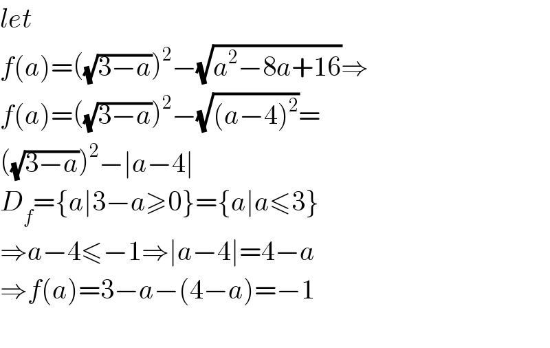 let  f(a)=((√(3−a)))^2 −(√(a^2 −8a+16))⇒  f(a)=((√(3−a)))^2 −(√((a−4)^2 ))=  ((√(3−a)))^2 −∣a−4∣  D_f ={a∣3−a≥0}={a∣a≤3}  ⇒a−4≤−1⇒∣a−4∣=4−a  ⇒f(a)=3−a−(4−a)=−1    
