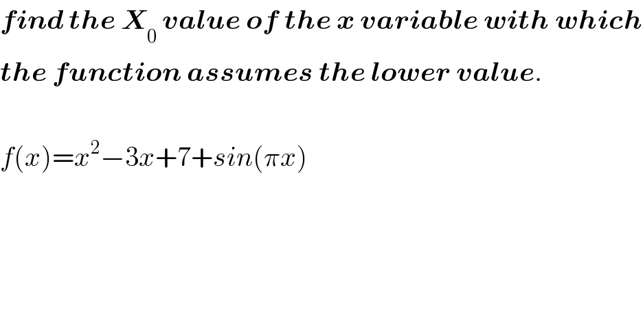 find the X_0  value of the x variable with which  the function assumes the lower value.    f(x)=x^2 −3x+7+sin(πx)  