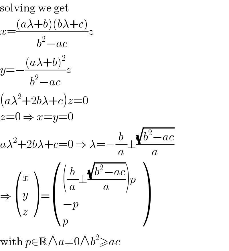 solving we get  x=(((aλ+b)(bλ+c))/(b^2 −ac))z  y=−(((aλ+b)^2 )/(b^2 −ac))z  (aλ^2 +2bλ+c)z=0  z=0 ⇒ x=y=0  aλ^2 +2bλ+c=0 ⇒ λ=−(b/a)±((√(b^2 −ac))/a)  ⇒  ((x),(y),(z) ) = (((((b/a)±((√(b^2 −ac))/a))p)),((−p)),(p) )  with p∈R∧a≠0∧b^2 ≥ac  