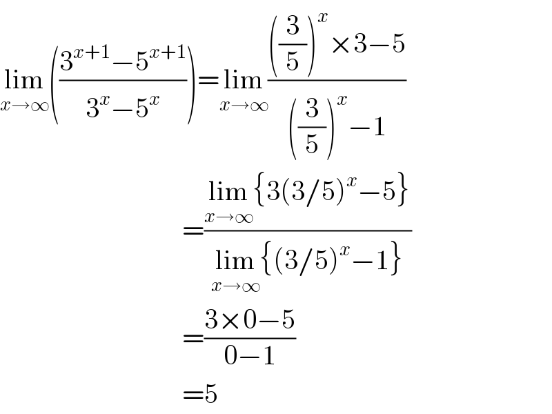lim_(x→∞) (((3^(x+1) −5^(x+1) )/(3^x −5^x )))=lim_(x→∞) ((((3/5))^x ×3−5)/(((3/5))^x −1))                                   =((lim_(x→∞) {3(3/5)^x −5})/(lim_(x→∞) {(3/5)^x −1}))                                   =((3×0−5)/(0−1))                                   =5  