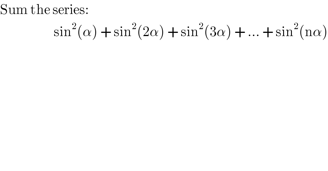 Sum the series:                            sin^2 (α) + sin^2 (2α) + sin^2 (3α) + ... + sin^2 (nα)  