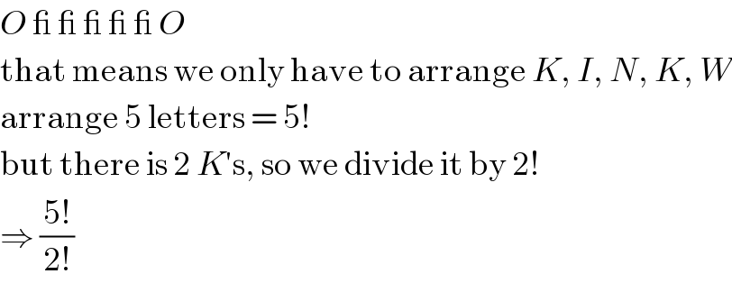 O _ _ _ _ _ O  that means we only have to arrange K, I, N, K, W  arrange 5 letters = 5!  but there is 2 K′s, so we divide it by 2!  ⇒ ((5!)/(2!))  