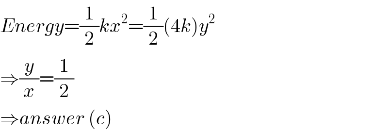Energy=(1/2)kx^2 =(1/2)(4k)y^2   ⇒(y/x)=(1/2)  ⇒answer (c)  