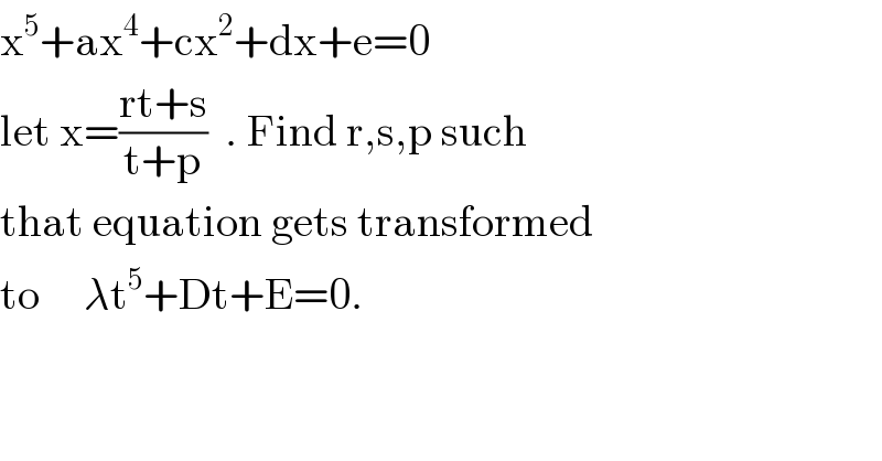 x^5 +ax^4 +cx^2 +dx+e=0  let x=((rt+s)/(t+p))  . Find r,s,p such  that equation gets transformed  to     λt^5 +Dt+E=0.  