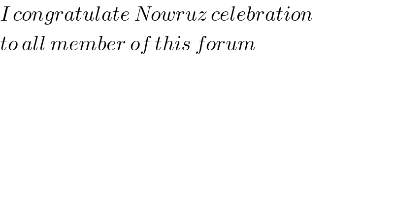 I congratulate Nowruz celebration  to all member of this forum  