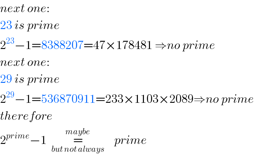 next one:  23 is prime  2^(23) −1=8388207=47×178481 ⇒no prime  next one:  29 is prime  2^(29) −1=536870911=233×1103×2089⇒no prime  therefore  2^(prime) −1  =_(but not always) ^(maybe)     prime  