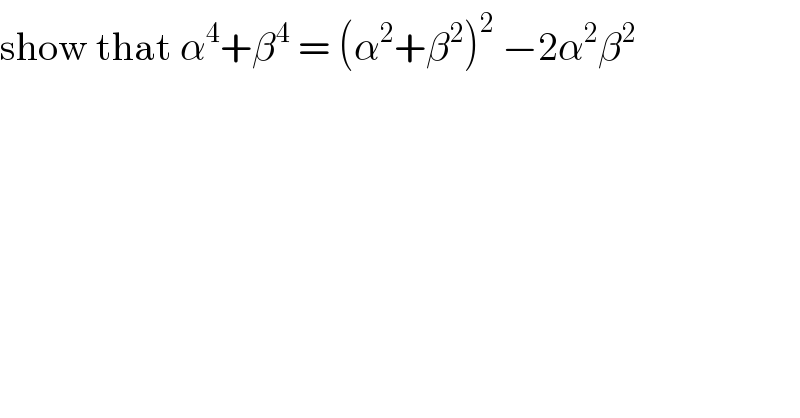 show that α^4 +β^4  = (α^2 +β^2 )^2  −2α^2 β^2   