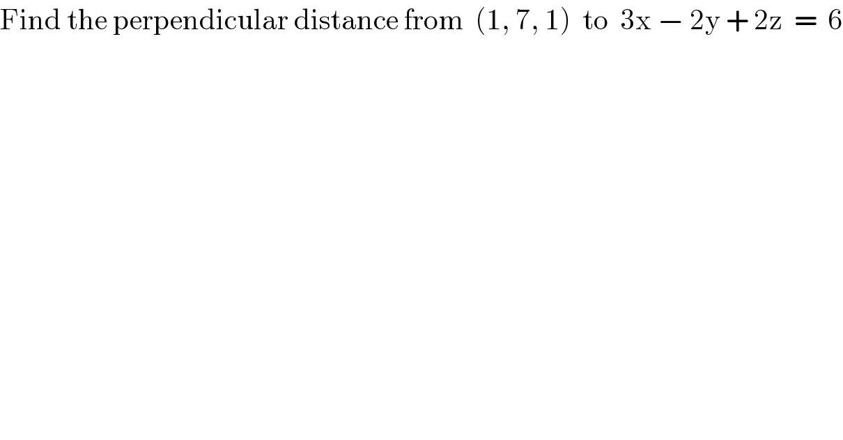 Find the perpendicular distance from  (1, 7, 1)  to  3x − 2y + 2z  =  6  