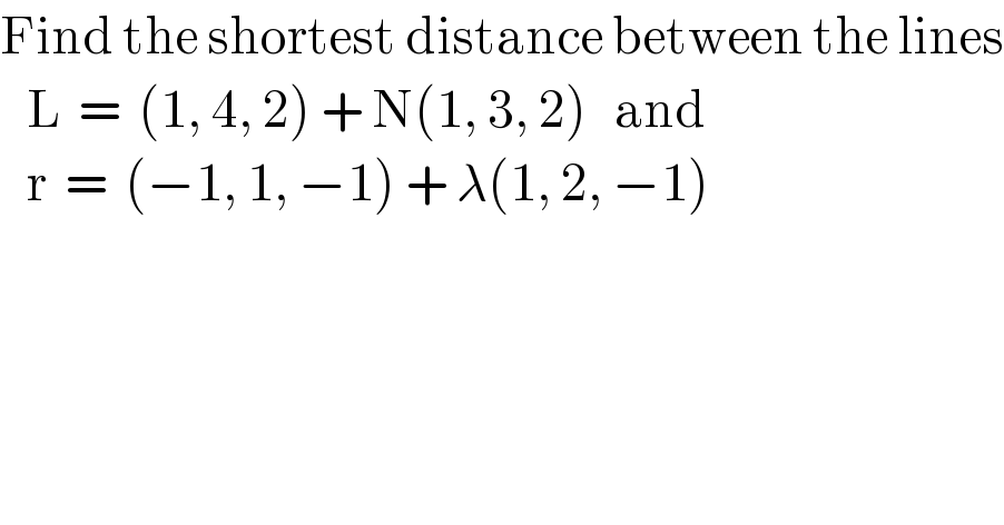 Find the shortest distance between the lines     L  =  (1, 4, 2) + N(1, 3, 2)   and     r  =  (−1, 1, −1) + λ(1, 2, −1)  