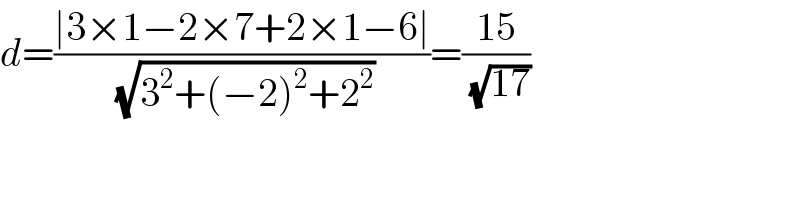 d=((∣3×1−2×7+2×1−6∣)/(√(3^2 +(−2)^2 +2^2 )))=((15)/(√(17)))  