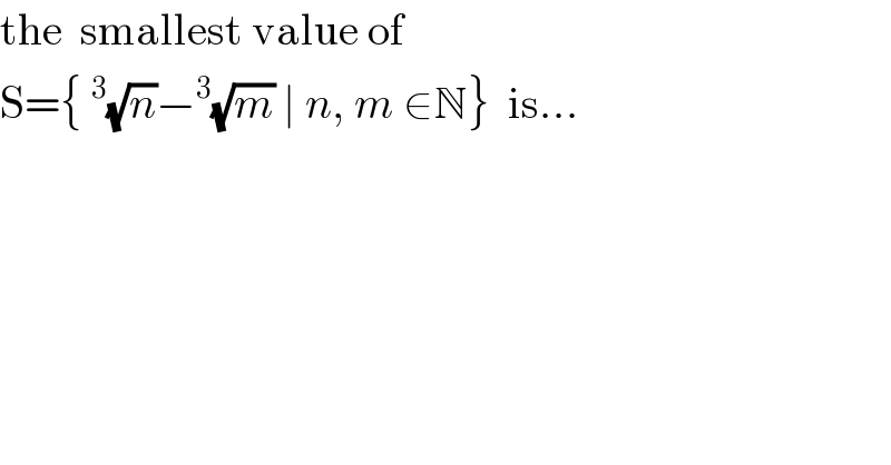 the  smallest value of  S={^3 (√n)−^3 (√m) ∣ n, m ∈N}  is...  