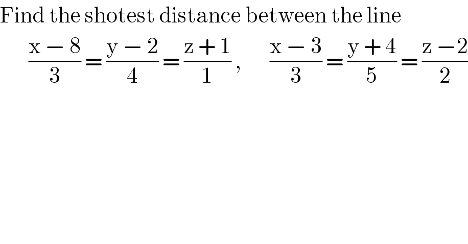 Find the shotest distance between the line         ((x − 8)/3) = ((y − 2)/4) = ((z + 1)/1) ,       ((x − 3)/3) = ((y + 4)/5) = ((z −2)/2)  