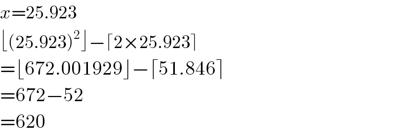x=25.923  ⌊(25.923)^2 ⌋−⌈2×25.923⌉  =⌊672.001929⌋−⌈51.846⌉  =672−52  =620  