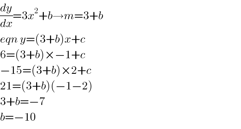(dy/dx)=3x^2 +b→m=3+b  eqn y=(3+b)x+c  6=(3+b)×−1+c  −15=(3+b)×2+c  21=(3+b)(−1−2)  3+b=−7  b=−10  