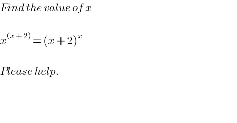 Find the value of x     x^((x + 2))  = (x + 2)^x     Please help.  