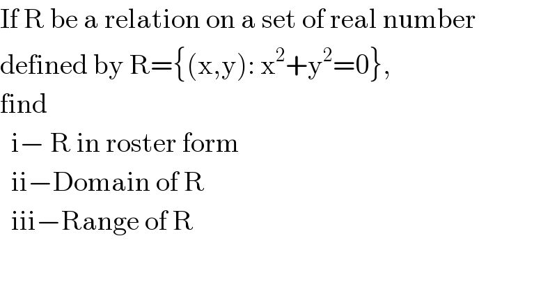 If R be a relation on a set of real number  defined by R={(x,y): x^2 +y^2 =0},  find     i− R in roster form    ii−Domain of R    iii−Range of R   