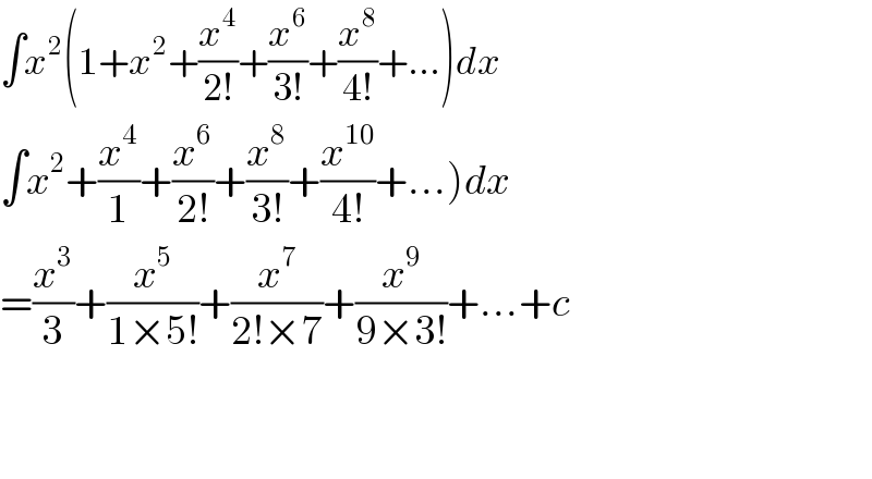∫x^2 (1+x^2 +(x^4 /(2!))+(x^6 /(3!))+(x^8 /(4!))+...)dx  ∫x^2 +(x^4 /1)+(x^6 /(2!))+(x^8 /(3!))+(x^(10) /(4!))+...)dx  =(x^3 /3)+(x^5 /(1×5!))+(x^7 /(2!×7))+(x^9 /(9×3!))+...+c      