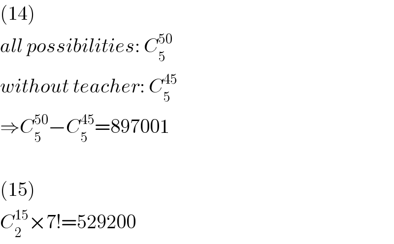 (14)  all possibilities: C_5 ^(50)   without teacher: C_5 ^(45)   ⇒C_5 ^(50) −C_5 ^(45) =897001    (15)  C_2 ^(15) ×7!=529200  