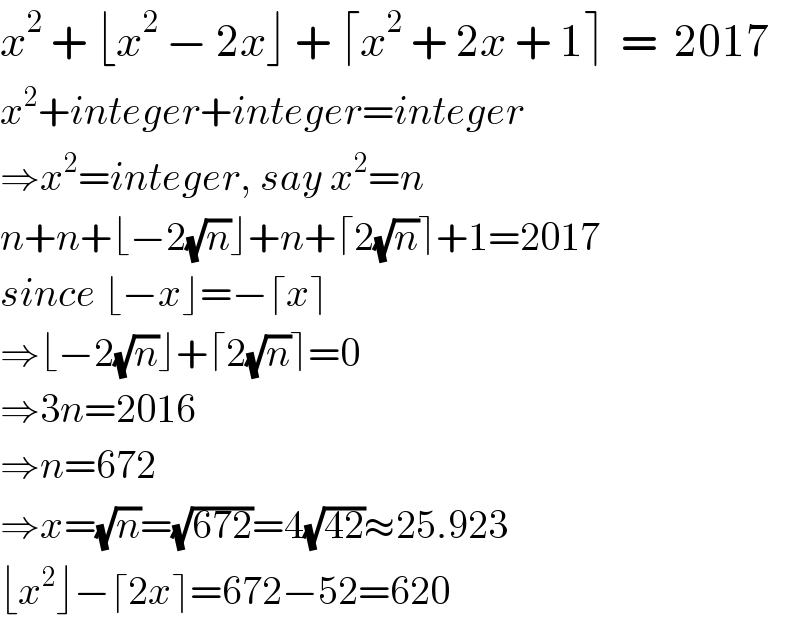 x^2  + ⌊x^2  − 2x⌋ + ⌈x^2  + 2x + 1⌉  =  2017  x^2 +integer+integer=integer  ⇒x^2 =integer, say x^2 =n  n+n+⌊−2(√n)⌋+n+⌈2(√n)⌉+1=2017  since ⌊−x⌋=−⌈x⌉  ⇒⌊−2(√n)⌋+⌈2(√n)⌉=0  ⇒3n=2016  ⇒n=672  ⇒x=(√n)=(√(672))=4(√(42))≈25.923  ⌊x^2 ⌋−⌈2x⌉=672−52=620  