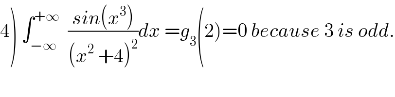 4) ∫_(−∞) ^(+∞)   ((sin(x^3 ))/((x^2  +4)^2 ))dx =g_3 (2)=0 because 3 is odd.  