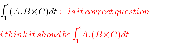 ∫_1 ^2 (A.B×C)dt ←is it correct question  i think it shoud be ∫_1 ^2 A.(B×C)dt  