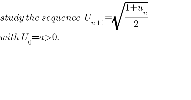 study the sequence  U_(n+1) =(√((1+u_n )/2))  with U_0 =a>0.  