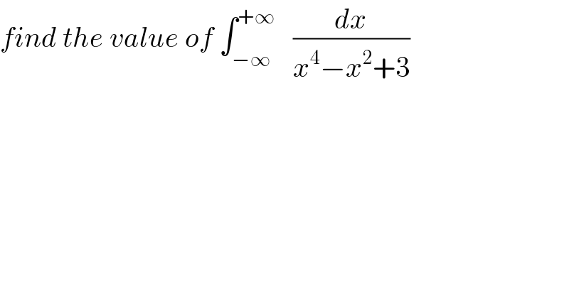 find the value of ∫_(−∞) ^(+∞)    (dx/(x^4 −x^2 +3))  