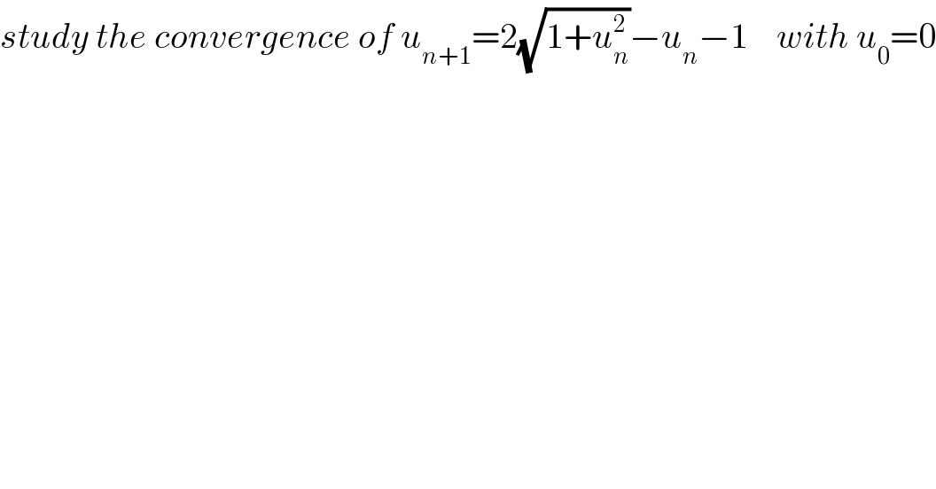 study the convergence of u_(n+1) =2(√(1+u_n ^2 ))−u_n −1    with u_0 =0  