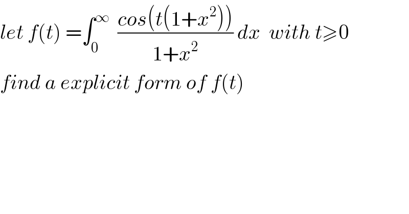 let f(t) =∫_0 ^∞   ((cos(t(1+x^2 )))/(1+x^2 )) dx  with t≥0  find a explicit form of f(t)   