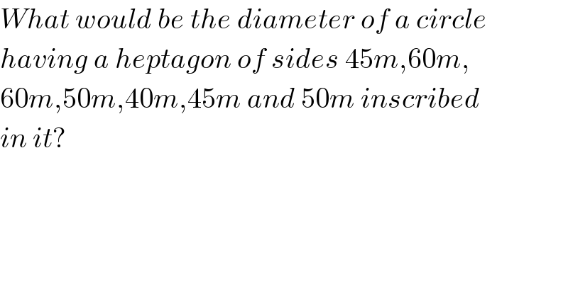 What would be the diameter of a circle  having a heptagon of sides 45m,60m,  60m,50m,40m,45m and 50m inscribed  in it?  
