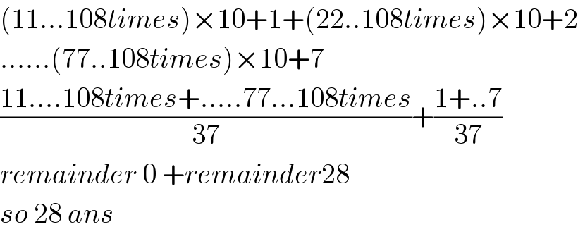 (11...108times)×10+1+(22..108times)×10+2  ......(77..108times)×10+7  ((11....108times+.....77...108times)/(37))+((1+..7)/(37))  remainder 0 +remainder28  so 28 ans  