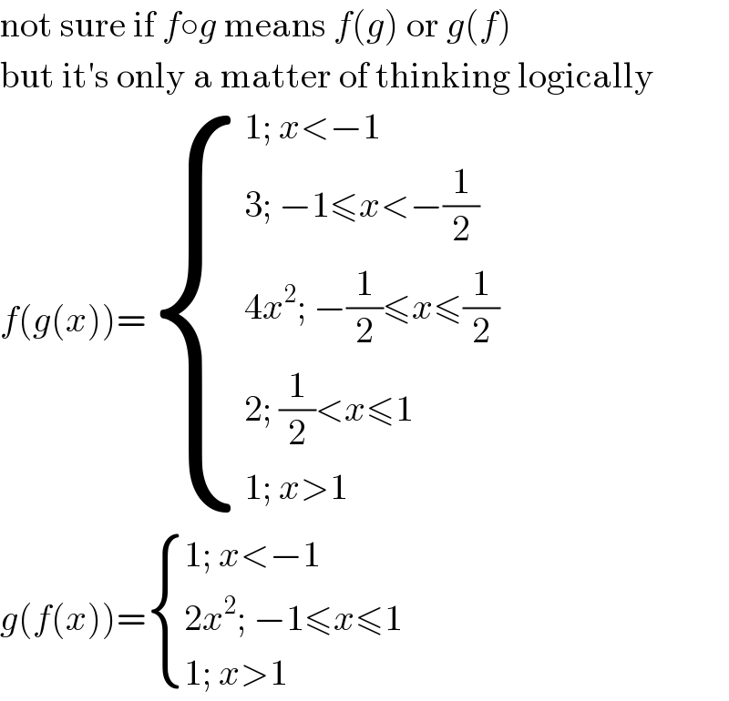 not sure if f○g means f(g) or g(f)  but it′s only a matter of thinking logically  f(g(x))= { ((1; x<−1)),((3; −1≤x<−(1/2))),((4x^2 ; −(1/2)≤x≤(1/2))),((2; (1/2)<x≤1)),((1; x>1)) :}  g(f(x))= { ((1; x<−1)),((2x^2 ; −1≤x≤1)),((1; x>1)) :}  