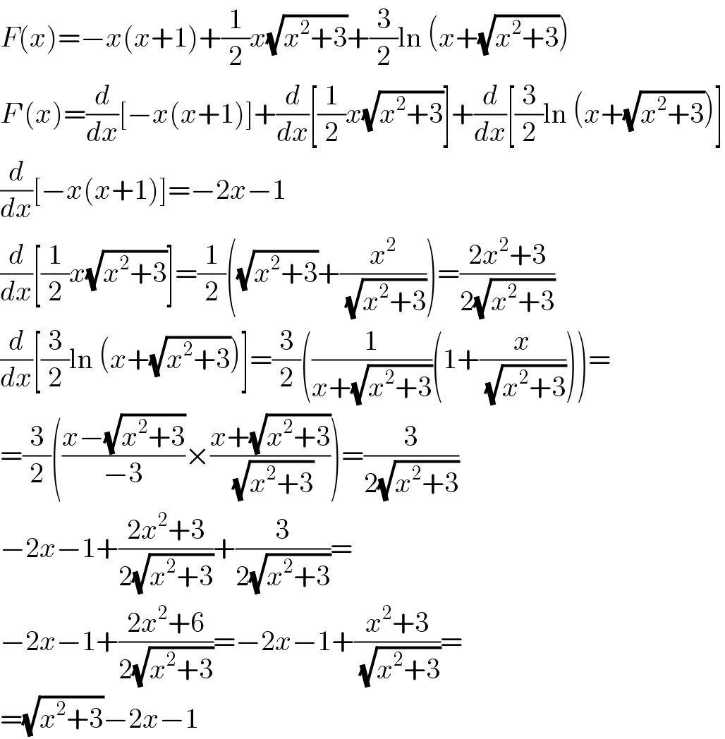F(x)=−x(x+1)+(1/2)x(√(x^2 +3))+(3/2)ln (x+(√(x^2 +3)))  F′(x)=(d/dx)[−x(x+1)]+(d/dx)[(1/2)x(√(x^2 +3))]+(d/dx)[(3/2)ln (x+(√(x^2 +3)))]  (d/dx)[−x(x+1)]=−2x−1  (d/dx)[(1/2)x(√(x^2 +3))]=(1/2)((√(x^2 +3))+(x^2 /(√(x^2 +3))))=((2x^2 +3)/(2(√(x^2 +3))))  (d/dx)[(3/2)ln (x+(√(x^2 +3)))]=(3/2)((1/(x+(√(x^2 +3))))(1+(x/(√(x^2 +3)))))=  =(3/2)(((x−(√(x^2 +3)))/(−3))×((x+(√(x^2 +3)))/(√(x^2 +3))))=(3/(2(√(x^2 +3))))  −2x−1+((2x^2 +3)/(2(√(x^2 +3))))+(3/(2(√(x^2 +3))))=  −2x−1+((2x^2 +6)/(2(√(x^2 +3))))=−2x−1+((x^2 +3)/(√(x^2 +3)))=  =(√(x^2 +3))−2x−1  